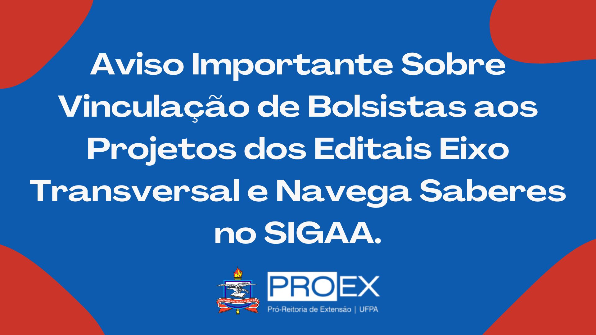 Aviso Importante sobre Vinculção de Bolsistas aos Projetos dos Editais Eixo Transversal e Navega Saberes no SIGAA.