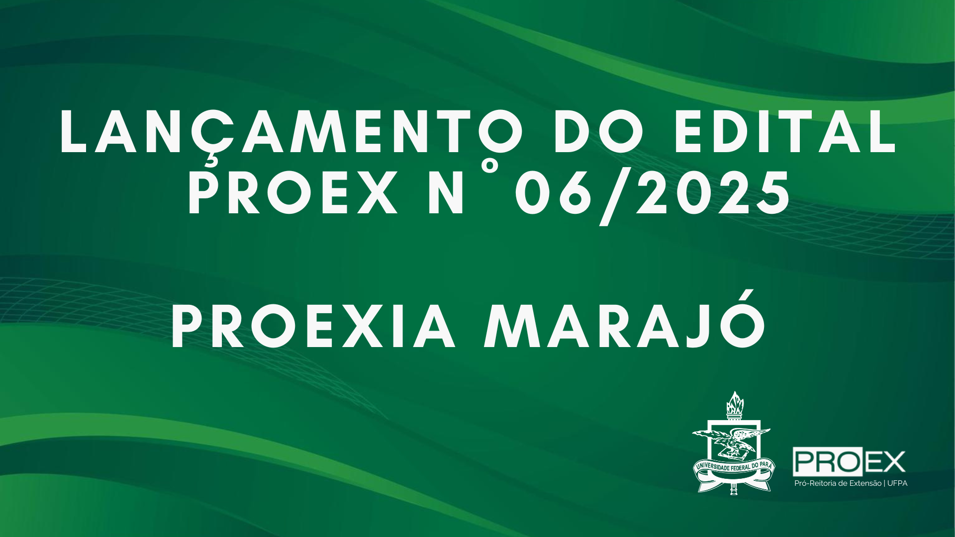 LANÇAMENTO EDITAL PROEX Nº 06/2025 - PROEXIA MARAJÓ