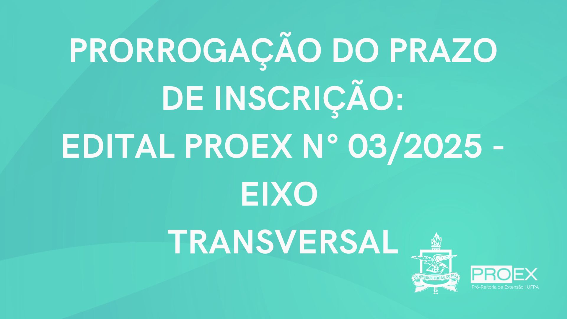 PRORROGAÇÃO DO PRAZO  DE INSCRIÇÃO:  EDITAL PROEX N° 03/2025 - EIXO  TRANSVERSAL