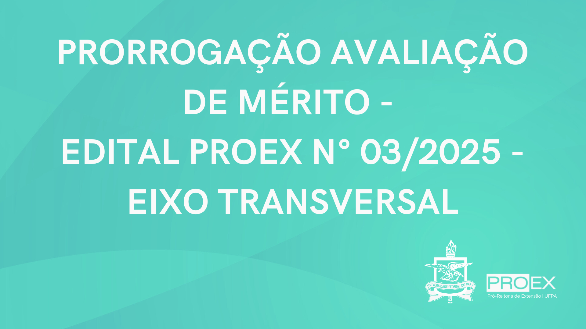 PRORROGAÇÃO AVALIAÇÃO DE MÉRITO -  EDITAL PROEX N° 03/2025 - EIXO TRANSVERSAL